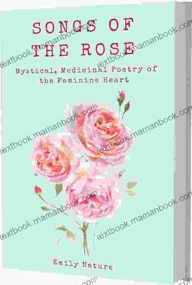 Mystical Medicinal Poetry Of The Feminine Heart Songs Of The Rose: The Mystical Medicinal Poetry Of The Feminine Heart