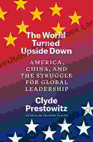 The World Turned Upside Down: America China And The Struggle For Global Leadership