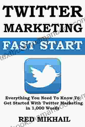 Twitter Marketing Fast Start: Everything You Need To Know To Get Started With Twitter Marketing In 1000 Words