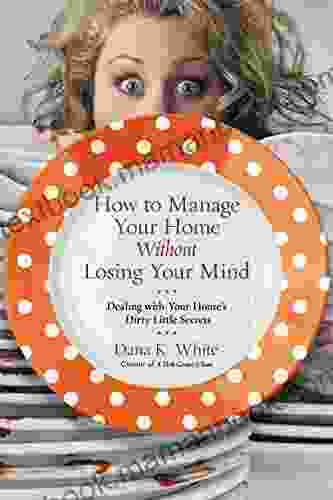 How to Manage Your Home Without Losing Your Mind: Dealing with Your House s Dirty Little Secrets