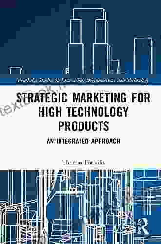 Strategic Marketing for High Technology Products: An Integrated Approach (Routledge Studies in Innovation Organizations and Technology)