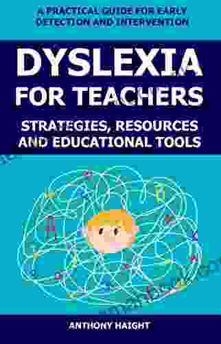 Dyslexia For Teachers: Strategies Resources And Educational Tools A Practical Guide For Early Detection And Intervention (Dyslexia Collection)