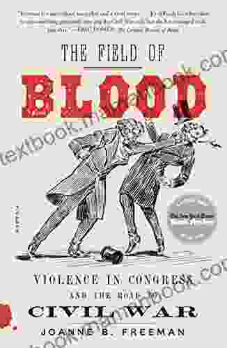 The Field Of Blood: Violence In Congress And The Road To Civil War