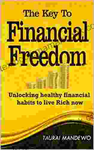 THE KEY TO FINANCIAL FREEDOM : Unlocking Healthy Financial habits to Live Rich Now