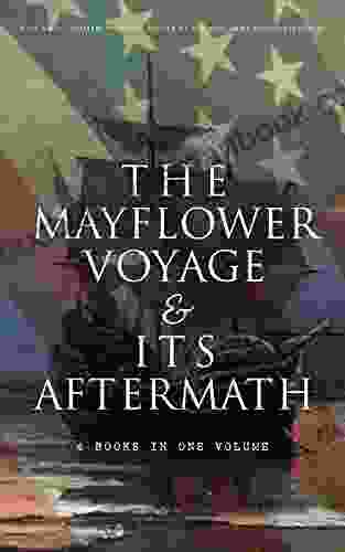 The Mayflower Voyage Its Aftermath 4 in One Volume: The History of the Fateful Journey the Ship s Log the Lives of its Pilgrim Passengers Two Generations after the Landing