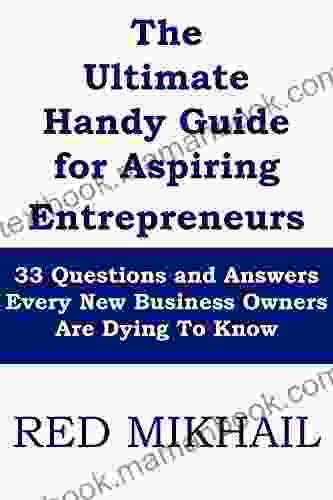 The Ultimate Handy Guide For Aspiring Entrepreneurs 2024 Edition: 33 Questions And Answers Every New Business Owners Are Dying To Know